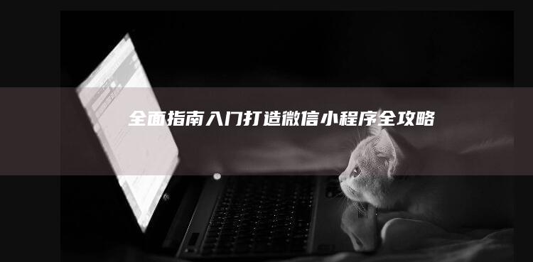 全面指南：入门打造微信小程序全攻略